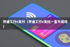 开通工行e支付（开通工行e支付一直不成功）