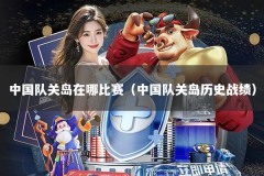 中国队关岛在哪比赛（中国队关岛历史战绩）