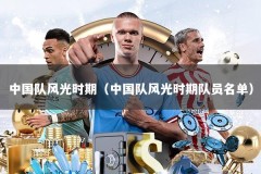 中国队风光时期（中国队风光时期队员名单）