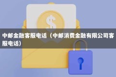 中邮金融客服电话（中邮消费金融有限公司客服电话）