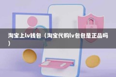 淘宝上lv钱包（淘宝代购lv包包是正品吗）